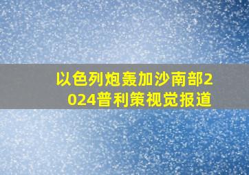 以色列炮轰加沙南部2024普利策视觉报道