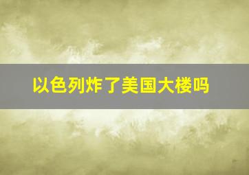 以色列炸了美国大楼吗