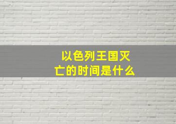 以色列王国灭亡的时间是什么