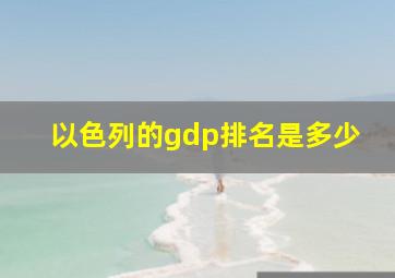 以色列的gdp排名是多少