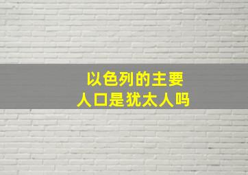 以色列的主要人口是犹太人吗