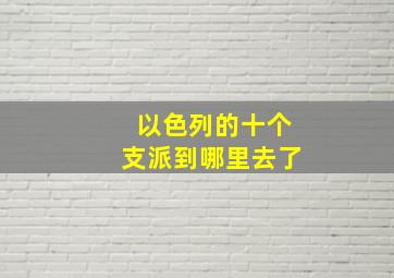 以色列的十个支派到哪里去了