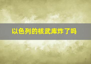 以色列的核武库炸了吗