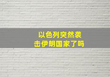 以色列突然袭击伊朗国家了吗