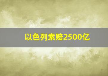 以色列索赔2500亿