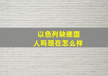 以色列缺德国人吗现在怎么样