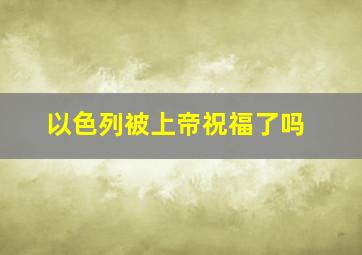 以色列被上帝祝福了吗