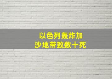 以色列轰炸加沙地带致数十死