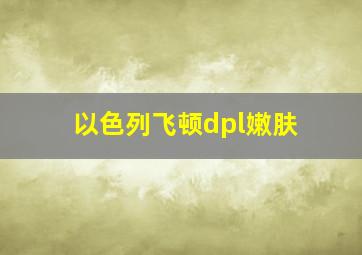 以色列飞顿dpl嫩肤