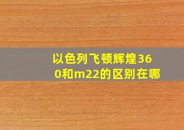 以色列飞顿辉煌360和m22的区别在哪