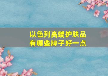 以色列高端护肤品有哪些牌子好一点