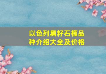 以色列黑籽石榴品种介绍大全及价格