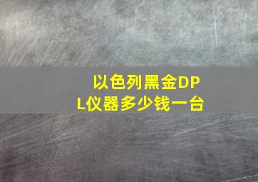 以色列黑金DPL仪器多少钱一台