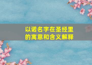 以诺名字在圣经里的寓意和含义解释