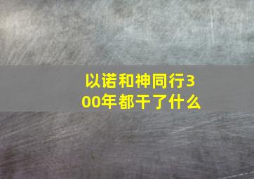 以诺和神同行300年都干了什么