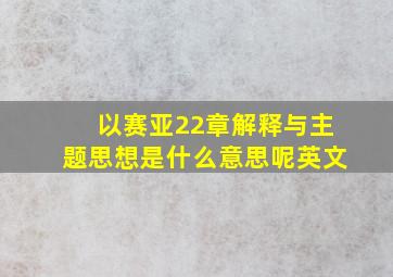 以赛亚22章解释与主题思想是什么意思呢英文