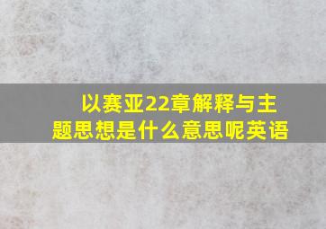 以赛亚22章解释与主题思想是什么意思呢英语