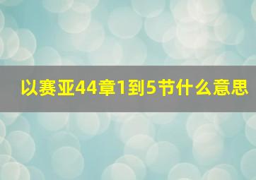 以赛亚44章1到5节什么意思