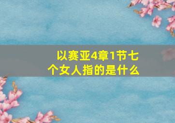 以赛亚4章1节七个女人指的是什么