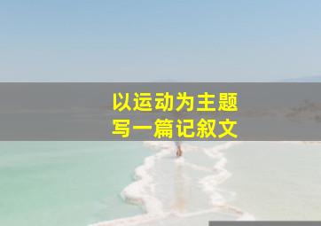 以运动为主题写一篇记叙文