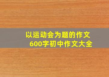 以运动会为题的作文600字初中作文大全