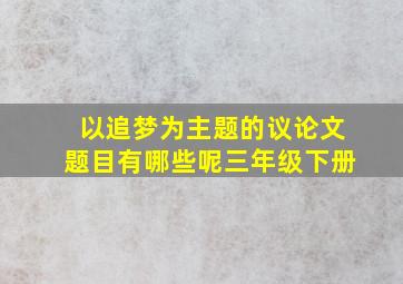 以追梦为主题的议论文题目有哪些呢三年级下册