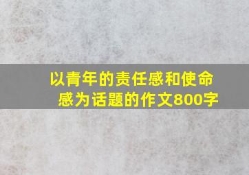 以青年的责任感和使命感为话题的作文800字