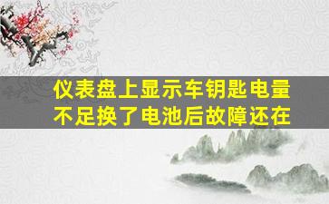 仪表盘上显示车钥匙电量不足换了电池后故障还在