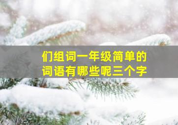 们组词一年级简单的词语有哪些呢三个字