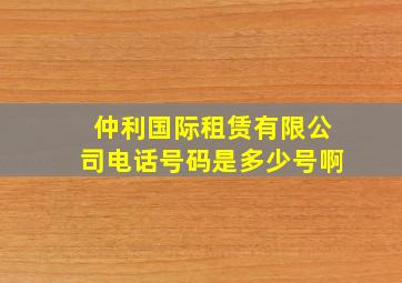 仲利国际租赁有限公司电话号码是多少号啊