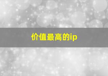 价值最高的ip