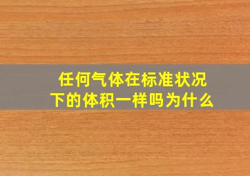 任何气体在标准状况下的体积一样吗为什么