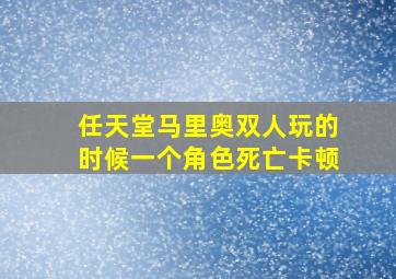 任天堂马里奥双人玩的时候一个角色死亡卡顿