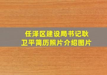 任泽区建设局书记耿卫平简历照片介绍图片