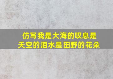 仿写我是大海的叹息是天空的泪水是田野的花朵