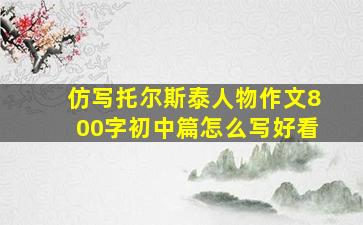 仿写托尔斯泰人物作文800字初中篇怎么写好看