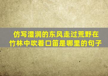 仿写湿润的东风走过荒野在竹林中吹着口笛是哪里的句子