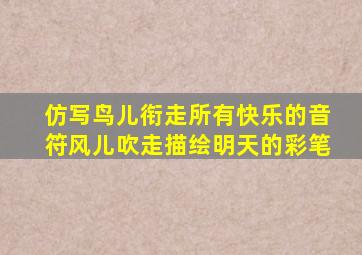 仿写鸟儿衔走所有快乐的音符风儿吹走描绘明天的彩笔