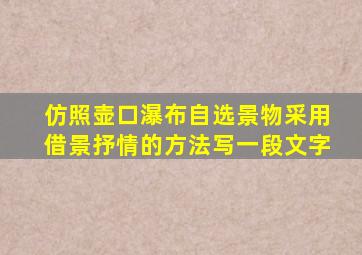 仿照壶口瀑布自选景物采用借景抒情的方法写一段文字