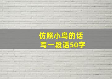 仿照小鸟的话写一段话50字