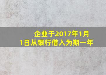 企业于2017年1月1日从银行借入为期一年