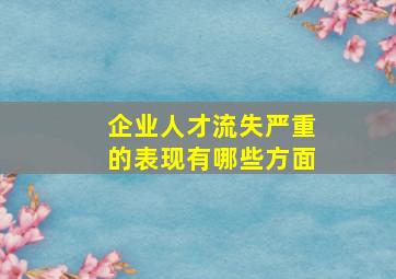 企业人才流失严重的表现有哪些方面