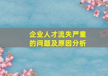 企业人才流失严重的问题及原因分析