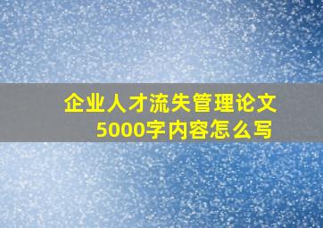 企业人才流失管理论文5000字内容怎么写