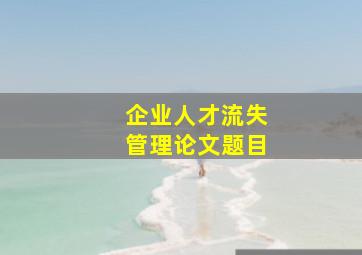 企业人才流失管理论文题目