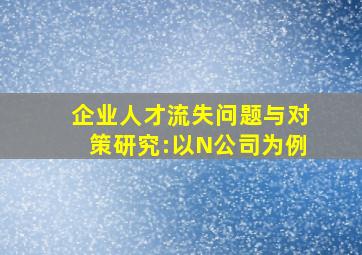 企业人才流失问题与对策研究:以N公司为例