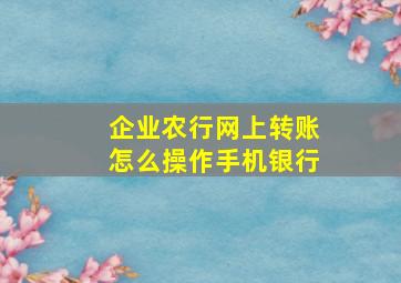 企业农行网上转账怎么操作手机银行