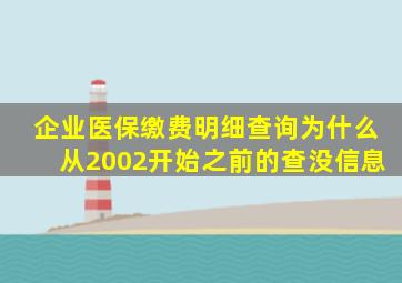 企业医保缴费明细查询为什么从2002开始之前的查没信息