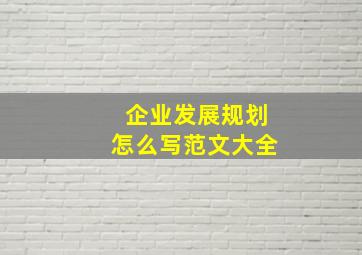 企业发展规划怎么写范文大全