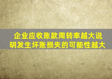 企业应收账款周转率越大说明发生坏账损失的可能性越大